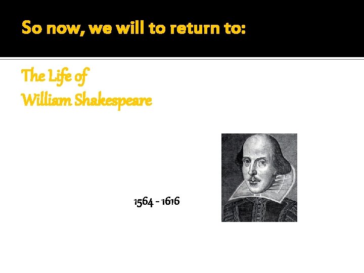 So now, we will to return to: The Life of William Shakespeare 1564 -