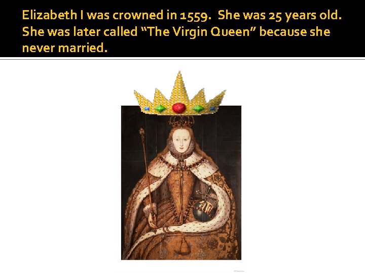 Elizabeth I was crowned in 1559. She was 25 years old. She was later