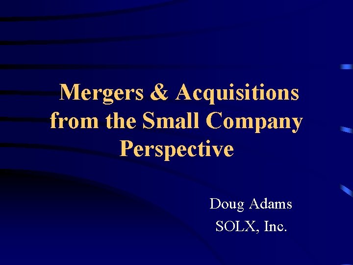 Mergers & Acquisitions from the Small Company Perspective Doug Adams SOLX, Inc. 