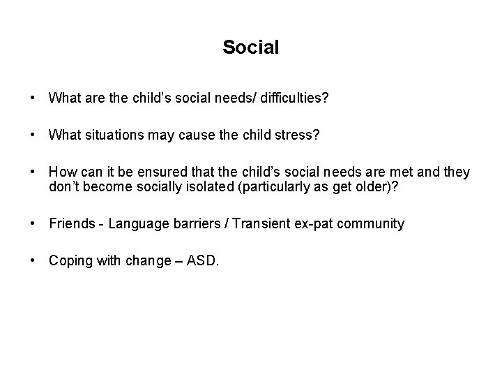 Social • What are the child’s social needs/ difficulties? • What situations may cause