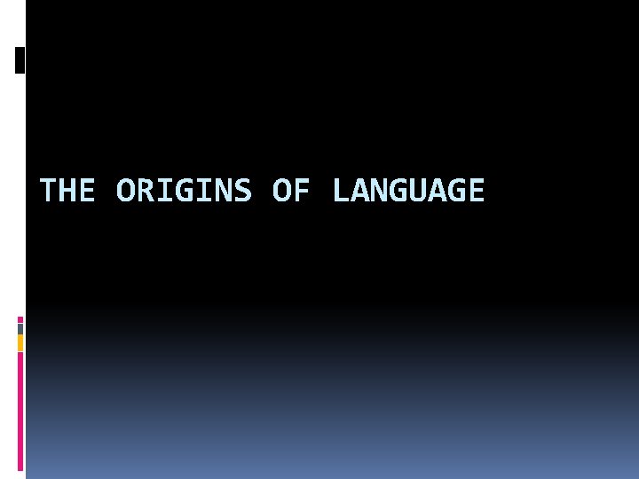 THE ORIGINS OF LANGUAGE 