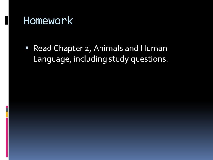 Homework Read Chapter 2, Animals and Human Language, including study questions. 