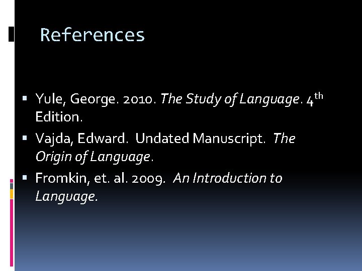 References Yule, George. 2010. The Study of Language. 4 th Edition. Vajda, Edward. Undated