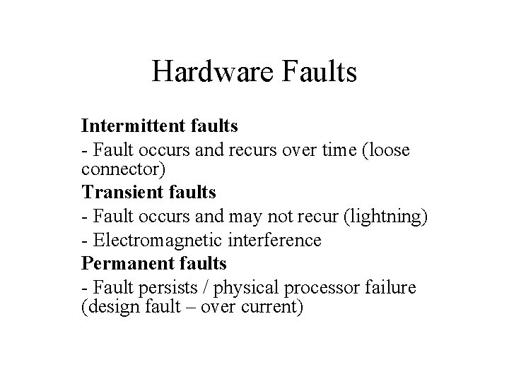 Hardware Faults Intermittent faults - Fault occurs and recurs over time (loose connector) Transient