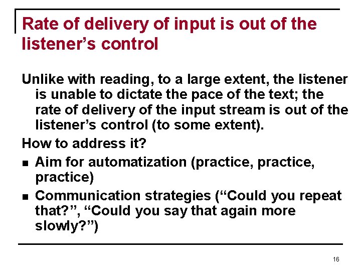 Rate of delivery of input is out of the listener’s control Unlike with reading, Rate of delivery of input is out of the listener’s control Unlike with reading,
