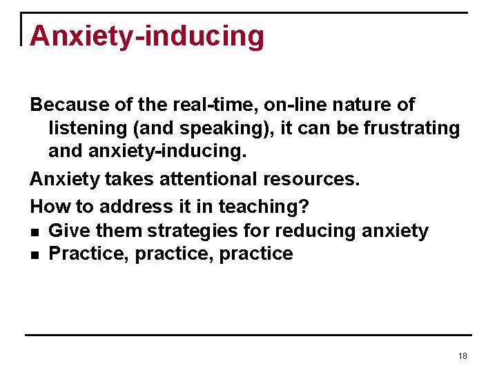 Anxiety-inducing Because of the real-time, on-line nature of listening (and speaking), it can be Anxiety-inducing Because of the real-time, on-line nature of listening (and speaking), it can be
