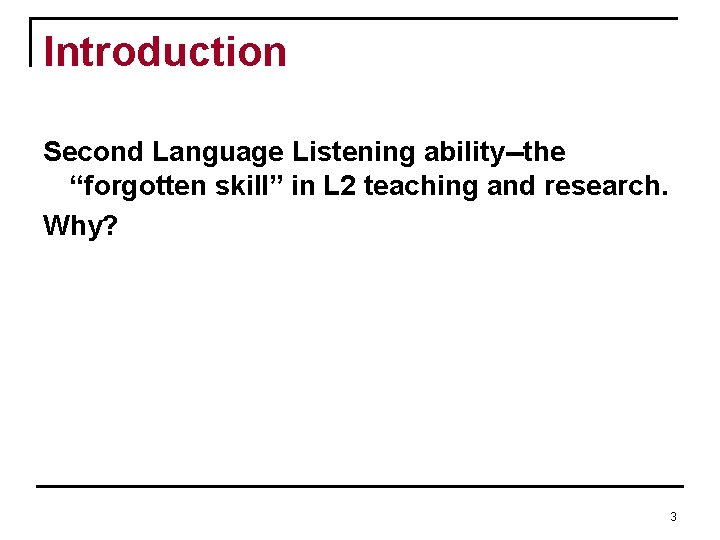 Introduction Second Language Listening ability--the “forgotten skill” in L 2 teaching and research. Why? Introduction Second Language Listening ability--the “forgotten skill” in L 2 teaching and research. Why?