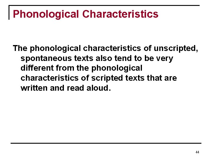 Phonological Characteristics The phonological characteristics of unscripted, spontaneous texts also tend to be very Phonological Characteristics The phonological characteristics of unscripted, spontaneous texts also tend to be very