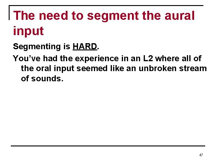 The need to segment the aural input Segmenting is HARD. You’ve had the experience The need to segment the aural input Segmenting is HARD. You’ve had the experience