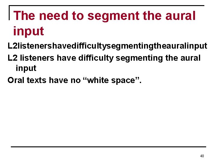 The need to segment the aural input L 2 listenershavedifficultysegmentingtheauralinput L 2 listeners have The need to segment the aural input L 2 listenershavedifficultysegmentingtheauralinput L 2 listeners have