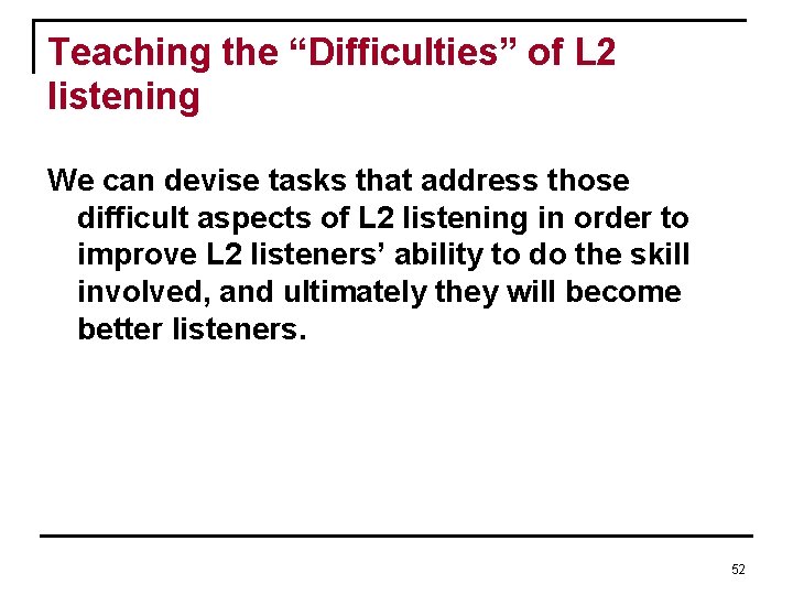 Teaching the “Difficulties” of L 2 listening We can devise tasks that address those Teaching the “Difficulties” of L 2 listening We can devise tasks that address those