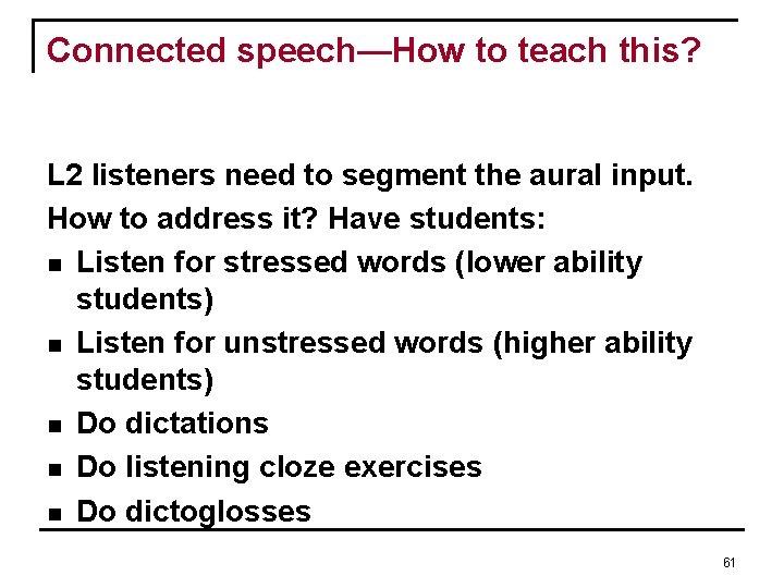 Connected speech—How to teach this? L 2 listeners need to segment the aural input. Connected speech—How to teach this? L 2 listeners need to segment the aural input.