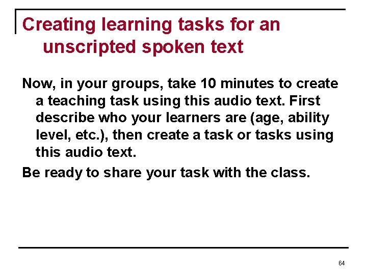 Creating learning tasks for an unscripted spoken text Now, in your groups, take 10 Creating learning tasks for an unscripted spoken text Now, in your groups, take 10