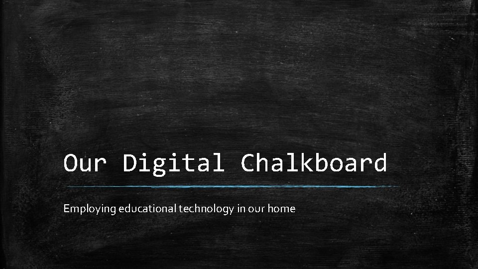 Our Digital Chalkboard Employing educational technology in our home 
