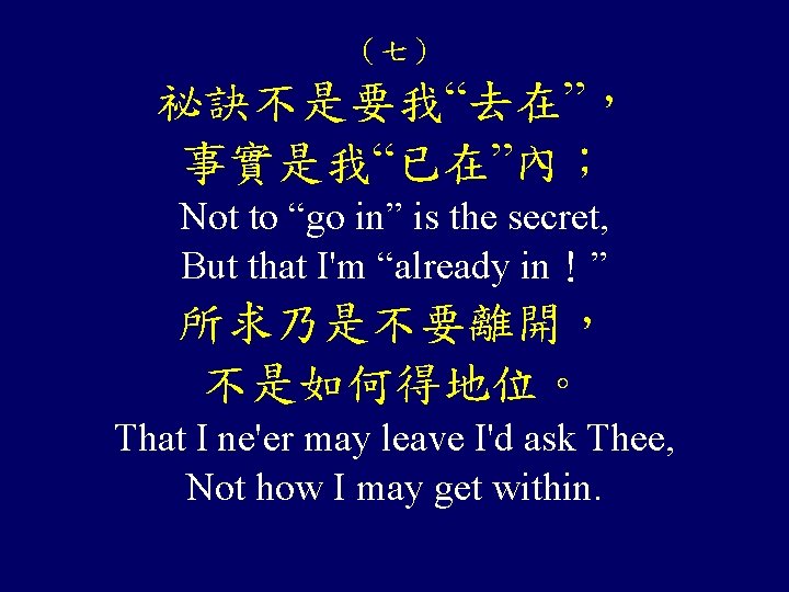 （七） 祕訣不是要我“去在”， 事實是我“已在”內； Not to “go in” is the secret, But that I'm “already