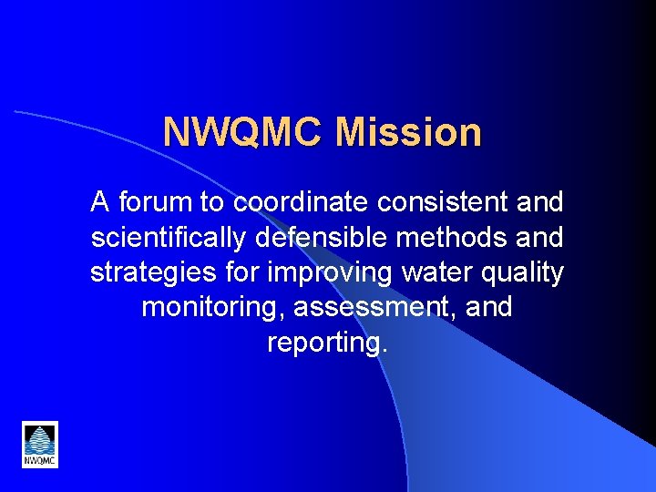 NWQMC Mission A forum to coordinate consistent and scientifically defensible methods and strategies for