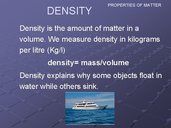 DENSITY PROPERTIES OF MATTER Density is the amount of matter in a volume. We DENSITY PROPERTIES OF MATTER Density is the amount of matter in a volume. We