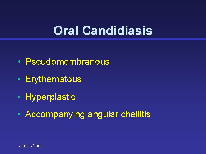 Oral Candidiasis • Pseudomembranous • Erythematous • Hyperplastic • Accompanying angular cheilitis June 2000