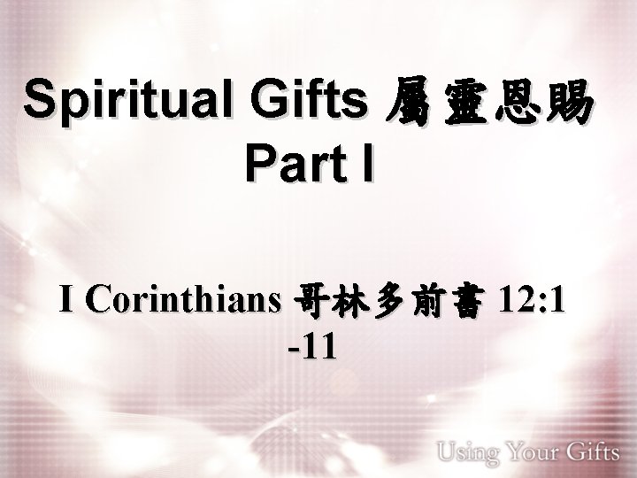 Spiritual Gifts 屬靈恩賜 Part I I Corinthians 哥林多前書 12: 1 -11 