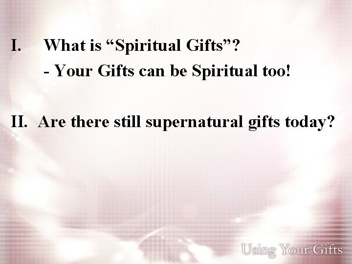 I. What is “Spiritual Gifts”? - Your Gifts can be Spiritual too! II. Are