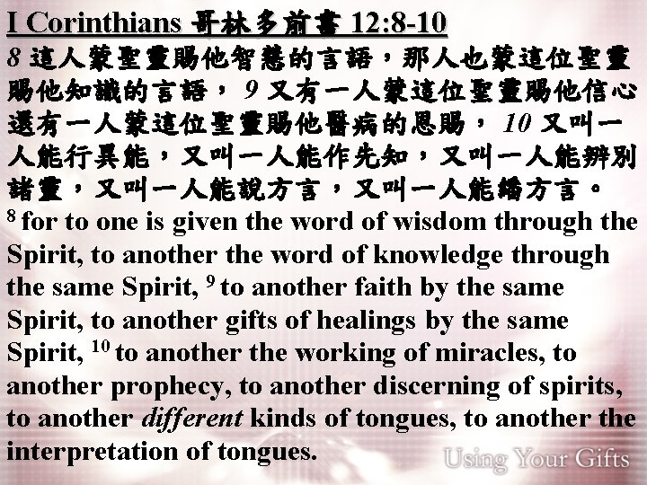 I Corinthians 哥林多前書 12: 8 -10 8 這人蒙聖靈賜他智慧的言語，那人也蒙這位聖靈 賜他知識的言語， 9 又有一人蒙這位聖靈賜他信心， 還有一人蒙這位聖靈賜他醫病的恩賜， 10 又叫一