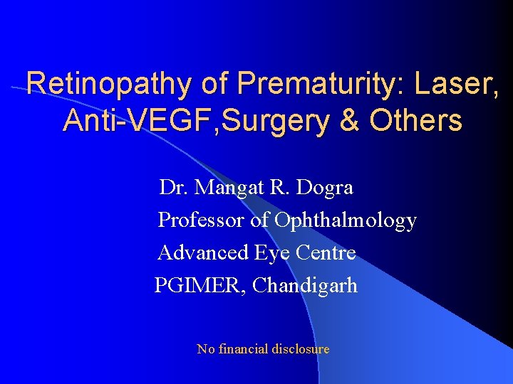 Retinopathy of Prematurity: Laser, Anti-VEGF, Surgery & Others Dr. Mangat R. Dogra Professor of