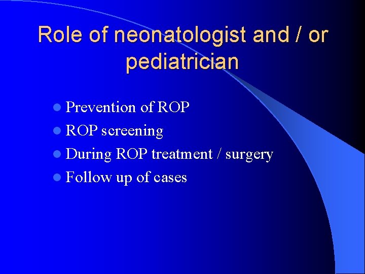 Role of neonatologist and / or pediatrician l Prevention of ROP l ROP screening