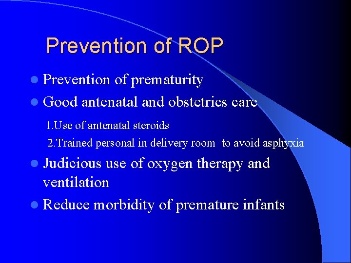 Prevention of ROP l Prevention of prematurity l Good antenatal and obstetrics care 1.