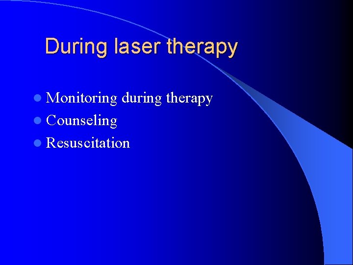 During laser therapy l Monitoring during therapy l Counseling l Resuscitation 