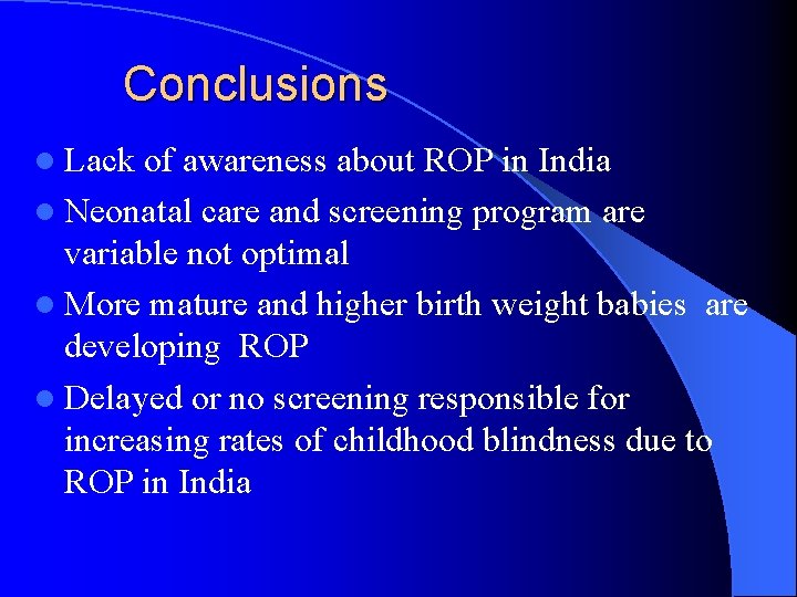 Conclusions l Lack of awareness about ROP in India l Neonatal care and screening