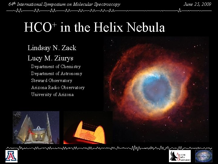 64 th International Symposium on Molecular Spectroscopy HCO+ in the Helix Nebula Lindsay N.