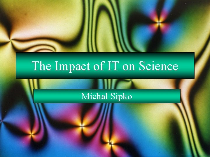 The Impact of IT on Science Michal Sipko 