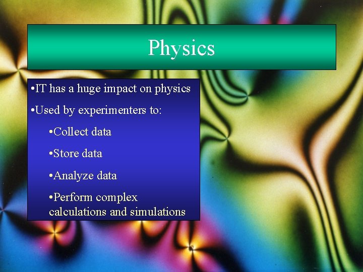 Physics • IT has a huge impact on physics • Used by experimenters to: