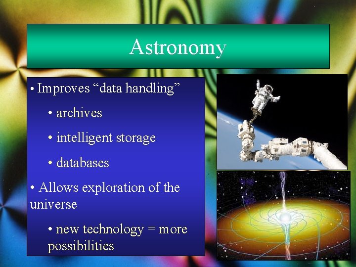 Astronomy • Improves “data handling” • archives • intelligent storage • databases • Allows