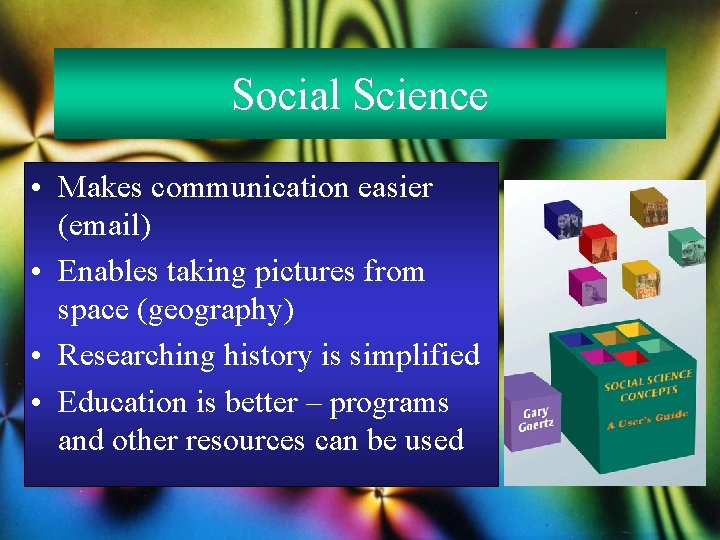 Social Science • Makes communication easier (email) • Enables taking pictures from space (geography)