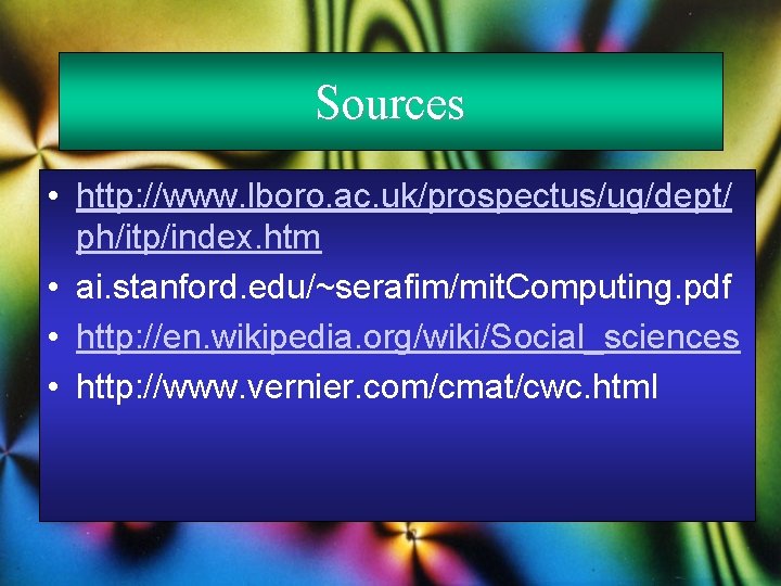 Sources • http: //www. lboro. ac. uk/prospectus/ug/dept/ ph/itp/index. htm • ai. stanford. edu/~serafim/mit. Computing.