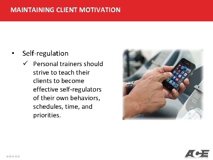 MAINTAINING CLIENT MOTIVATION • Self-regulation ü Personal trainers should strive to teach their clients
