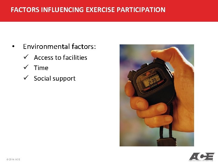 FACTORS INFLUENCING EXERCISE PARTICIPATION • Environmental factors: ü Access to facilities ü Time ü