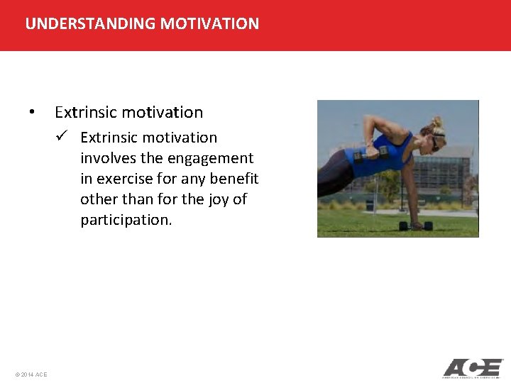 UNDERSTANDING MOTIVATION • Extrinsic motivation ü Extrinsic motivation involves the engagement in exercise for