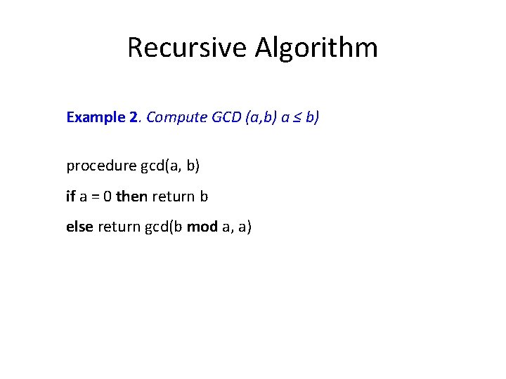 Recursive Algorithm Example 2. Compute GCD (a, b) a ≤ b) procedure gcd(a, b)