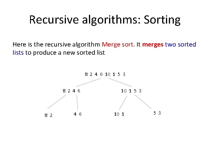 Recursive algorithms: Sorting Here is the recursive algorithm Merge sort. It merges two sorted