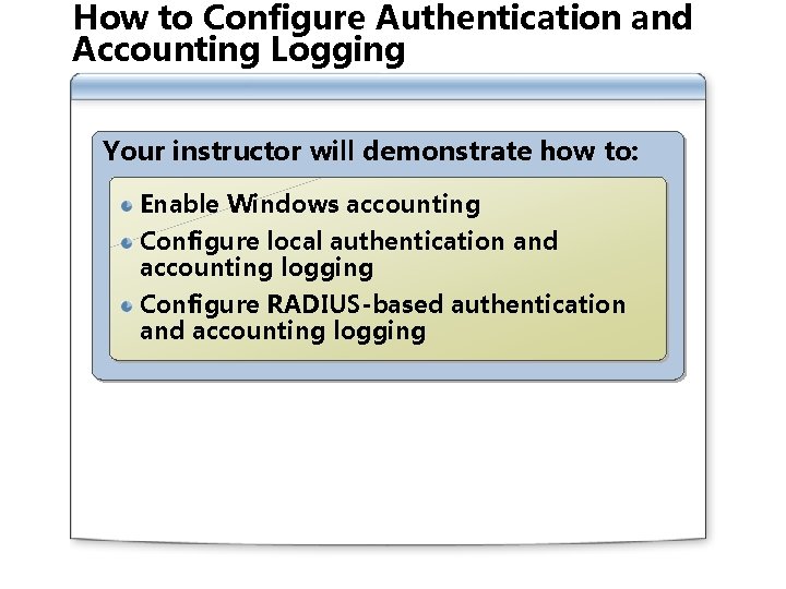 How to Configure Authentication and Accounting Logging Your instructor will demonstrate how to: Enable