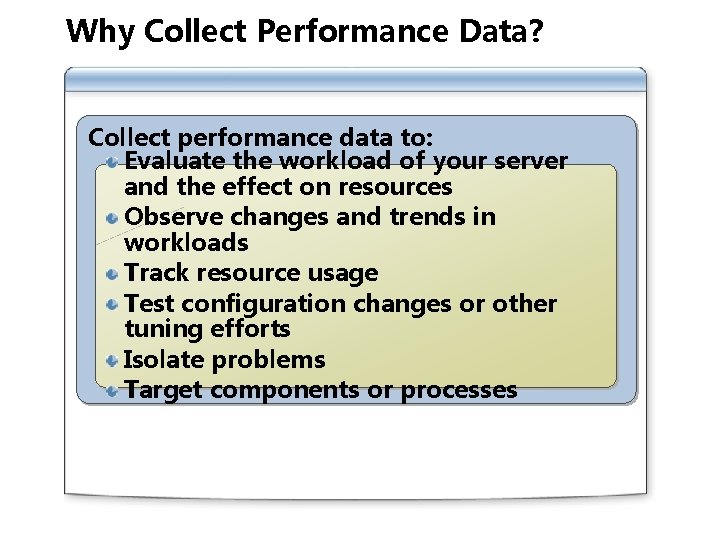 Why Collect Performance Data? Collect performance data to: Evaluate the workload of your server