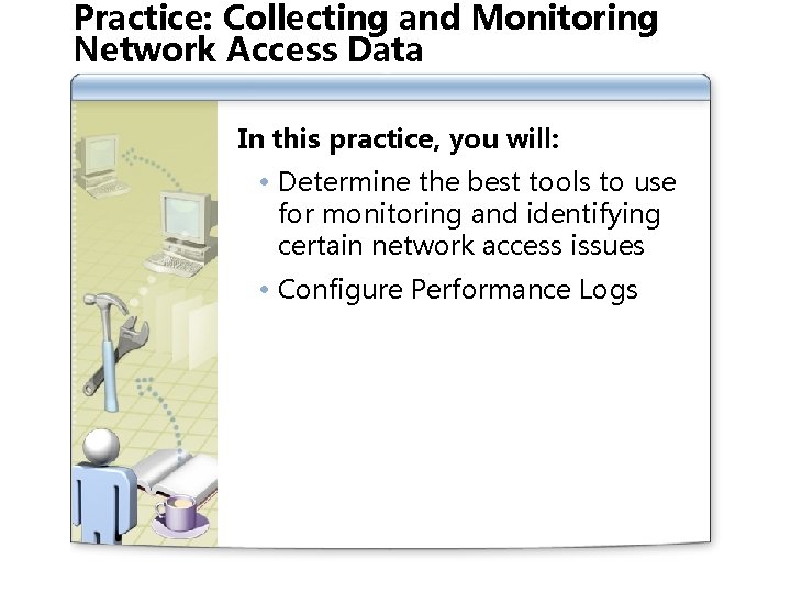Practice: Collecting and Monitoring Network Access Data In this practice, you will: Determine the