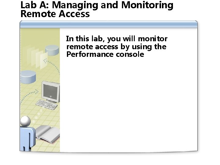 Lab A: Managing and Monitoring Remote Access In this lab, you will monitor remote