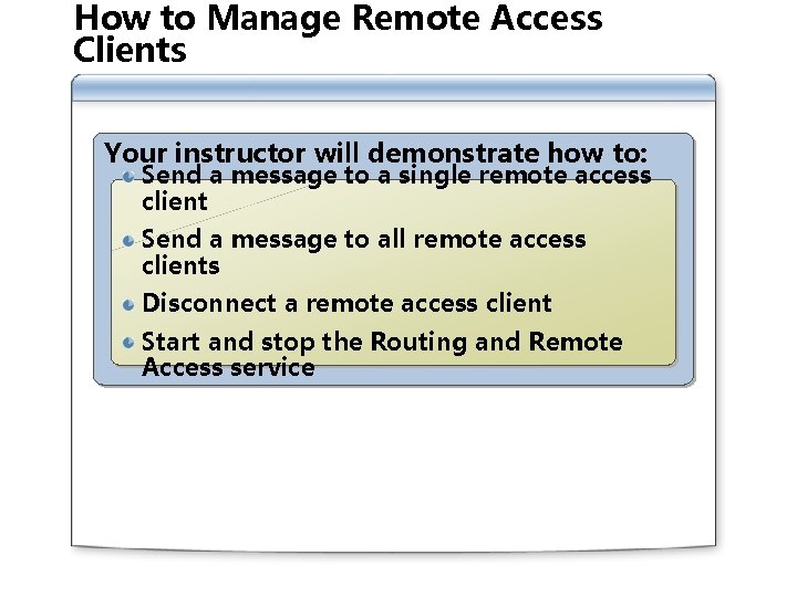 How to Manage Remote Access Clients Your instructor will demonstrate how to: Send a