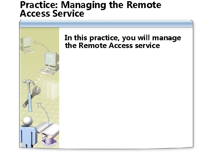 Practice: Managing the Remote Access Service In this practice, you will manage the Remote