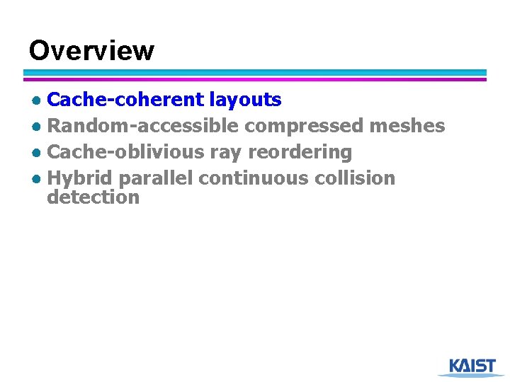 Overview ● Cache-coherent layouts ● Random-accessible compressed meshes ● Cache-oblivious ray reordering ● Hybrid