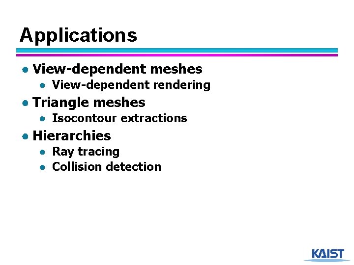 Applications ● View-dependent meshes ● View-dependent rendering ● Triangle meshes ● Isocontour extractions ●