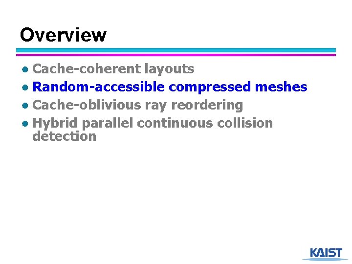Overview ● Cache-coherent layouts ● Random-accessible compressed meshes ● Cache-oblivious ray reordering ● Hybrid